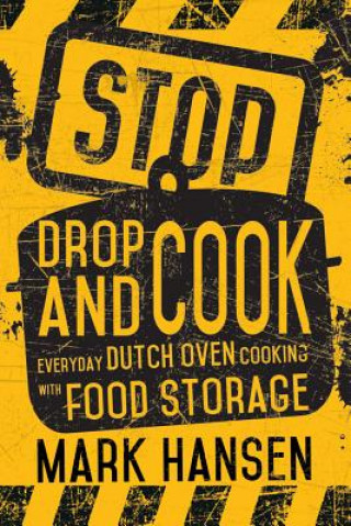 Kniha Stop, Drop, and Cook: Everyday Dutch Oven Cooking with Food Storage Mark Hansen