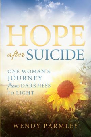Carte Hope After Suicide: One Woman's Journey from Darkness to Light Wendy Parmley