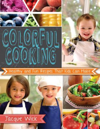 Carte Colorful Cooking: Healthy and Fun Recipes That Kids Can Make Jacque Wick