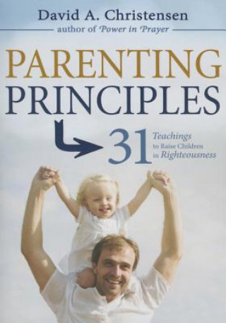 Carte Parenting Principles: 31 Teachings to Raise Children in Righteousness David A. Christensen
