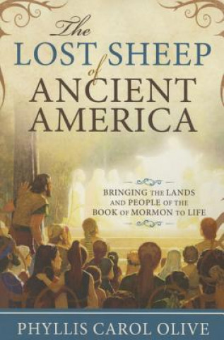 Könyv Lost Sheep of Ancient America: Bringing the Lands and People of the Book of Mormon to Life Phyllis Carol Olive
