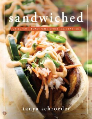 Könyv Sandwiched: Grill 'Em, Toast 'Em, Eat 'em Tanya Schroeder