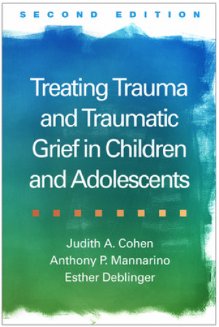 Kniha Treating Trauma and Traumatic Grief in Children and Adolescents Judith A. Cohen