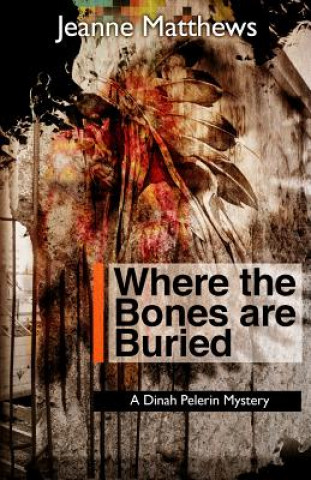 Kniha Where the Bones Are Buried: A Dinah Pellerin Mystery Jeanne Matthews