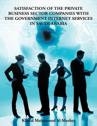 Kniha Satisfaction of the Private Business Sector Companies with the Government Internet Services in Saudi Arabia Mohammed Khalid Al-Muzher