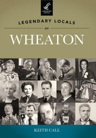Kniha Legendary Locals of Wheaton, Illinois Keith Call