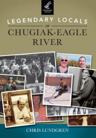 Kniha Legendary Locals of Chugiak-Eagle River Chris Lundgren