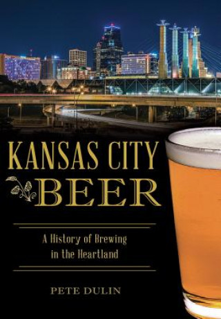 Kniha Kansas City Beer: A History of Brewing in the Heartland Pete Dulin