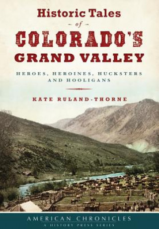 Książka Historic Tales of Colorado S Grand Valley: Heroes, Heroines, Hucksters and Hooligans Kate Ruland-Thorne