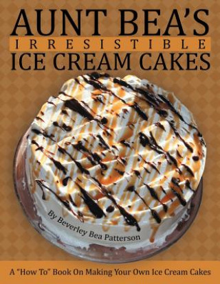 Book Aunt Bea's Irresistible Ice Cream Cakes Beverley Bea Patterson