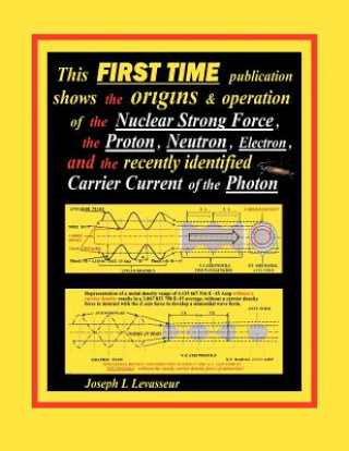 Kniha This FIRST TIME Publication Shows the Origins & Operation of the Nuclear Strong Force, the Proton, Neutron, Electron.and the Recently Identified Carri Joseph L. Levasseur