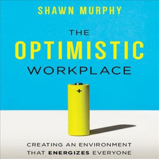 Digital The Optimistic Workplace: Creating an Environment That Energizes Everyone Shawn Murphy