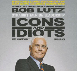 Audio Icons and Idiots: Straight Talk on Leadership Bob Lutz