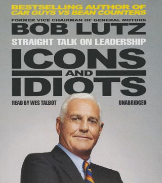 Audio Icons and Idiots: Straight Talk on Leadership Bob Lutz