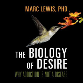 Digital The Biology of Desire: Why Addiction Is Not a Disease Marc Lewis Phd