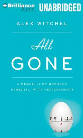 Audio All Gone: A Memoir of My Mother's Dementia. with Refreshments Alex Witchel