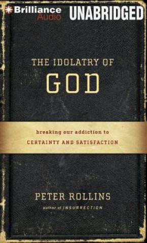 Audio The Idolatry of God: Breaking Our Addiction to Certainty and Satisfaction Peter Rollins