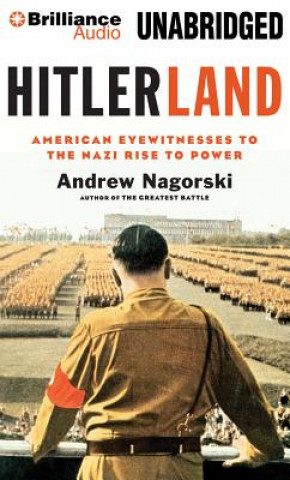 Audio Hitlerland: American Eyewitnesses to the Nazi Rise to Power Andrew Nagorski