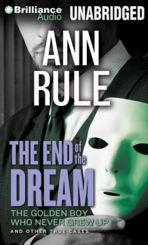 Audio The End of the Dream: The Golden Boy Who Never Grew Up and Other True Cases Ann Rule