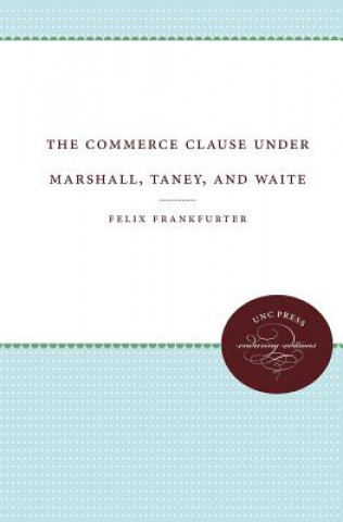 Könyv Commerce Clause under Marshall, Taney, and Waite Felix Frankfurter