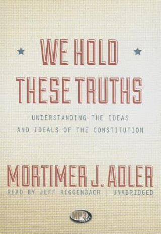 Digital We Hold These Truths: Understanding the Ideas and Ideals of the Constitution Mortimer Jerome Adler