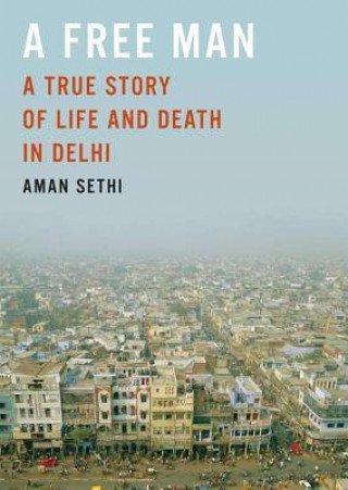 Digital A Free Man: A True Story of Life and Death in Delhi Aman Sethi