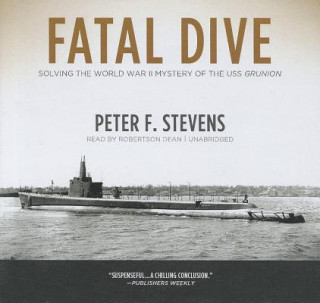 Audio Fatal Dive: Solving the World War II Mystery of the USS Grunion Peter F. Stevens