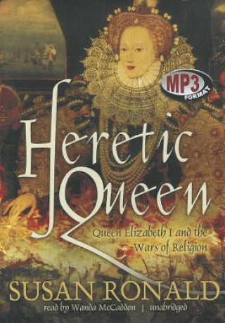 Digital Heretic Queen: Queen Elizabeth I and the Wars of Religion Susan Ronald