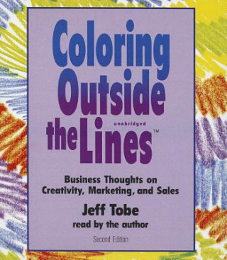 Audio Coloring Outside the Lines: Business Thoughts on Creativity, Marketing, and Sales Jeff Tobe