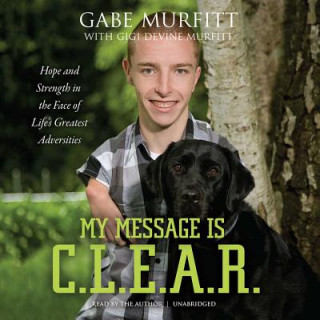 Audio My Message Is C.L.E.A.R.: Hope and Strength in the Face of Life's Greatest Adversities Gabe Murfitt