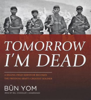 Audio Tomorrow I'm Dead: A Killing Field Survivor Becomes the Freedom Army's Greatest Soldier Bun Yom