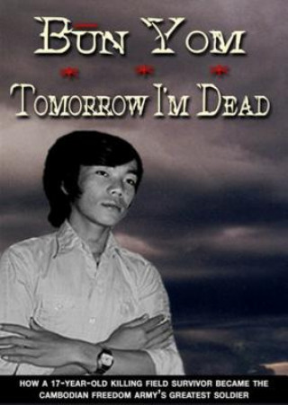 Digital Tomorrow I'm Dead: How a 17-Year-Old Killing Field Survivor Became the Cambodian Freedom Army's Greatest Soldier Bun Yom