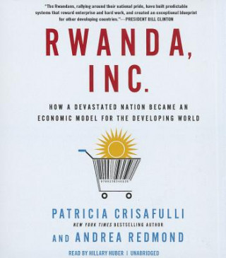 Аудио Rwanda, Inc.: How a Devastated Nation Became an Economic Model for the Developing World Patricia Crisafulli