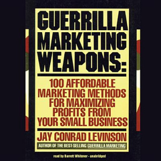 Audio Guerrilla Marketing Weapons: 100 Affordable Marketing Methods for Maximizing Profits from Your Small Business Jay Conrad Levinson