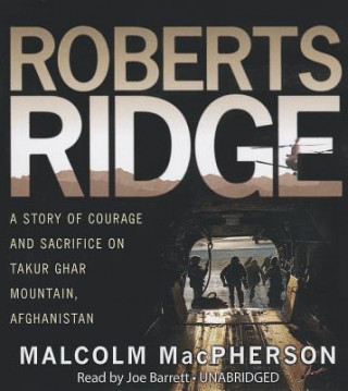Audio Roberts Ridge: A True Story of Courage and Sacrifice on Takur Ghar Mountain, Afghanistan Malcolm Macpherson