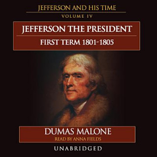 Audio Jefferson the President: First Term, 18011805: Jefferson and His Time, Vol. 4 Dumas Malone