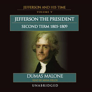 Audio Jefferson the President: Second Term, 18051809: Jefferson and His Time, Vol. 5 Dumas Malone