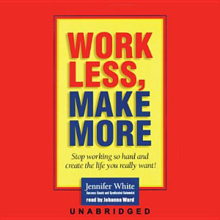 Audio Work Less, Make More: Stop Working So Hard and Create the Life You Really Want! Jennifer White