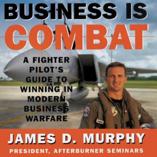 Audio Business Is Combat: A Fighter Pilot S Guide to Winning in Modern Business Warfare James D. Murphy