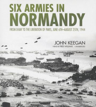 Audio Six Armies in Normandy: From D-Day to the Liberation of Paris, June 6th-August 25th, 1944 John Keegan