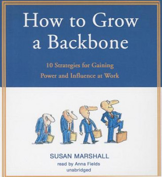 Hanganyagok How to Grow a Backbone: 10 Strategies for Gaining Power and Influence at Work Susan Marshall