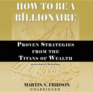 Hanganyagok How to Be a Billionaire: Proven Strategies from the Titans of Wealth Martin S. Fridson