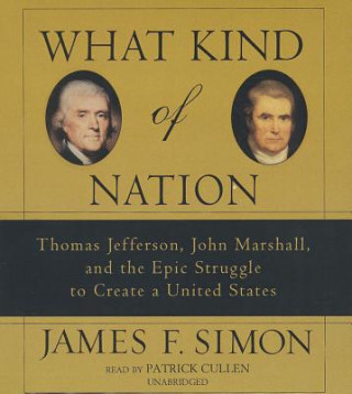 Audio What Kind of Nation: Thomas Jefferson, John Marshall, and the Epic Struggle to Create a United States James F. Simon