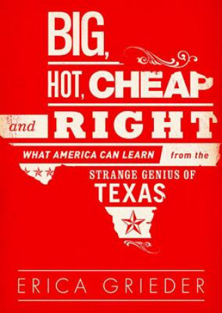 Digital Big, Hot, Cheap, and Right: What America Can Learn from the Strange Genius of Texas Erica Grieder