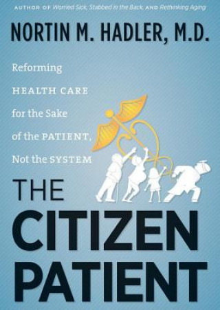 Digital The Citizen Patient: Reforming Health Care for the Sake of the Patient, Not the System Nortin M. Hadler