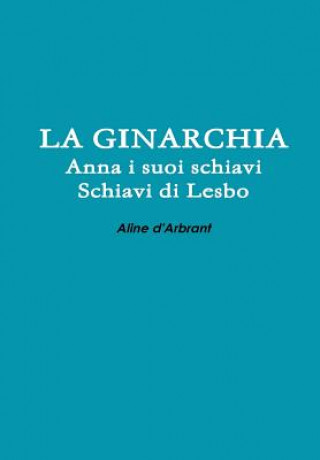 Könyv Ginarchia - Schiavi Di Lesbo - Anna e Suoi Schiavi Aline D'Arbrant