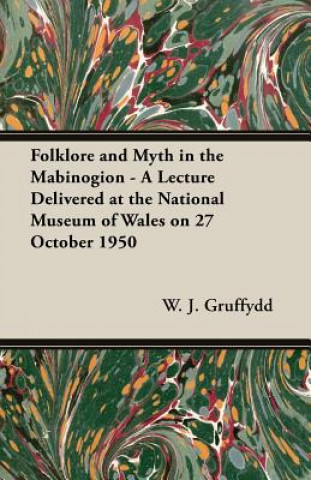 Kniha Folklore and Myth in the Mabinogion - A Lecture Delivered at the National Museum of Wales on 27 October 1950 W. J. Gruffydd