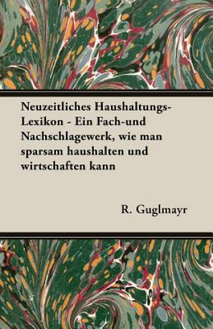 Knjiga Neuzeitliches Haushaltungs-Lexikon - Ein Fach-Und Nachschlagewerk, Wie Man Sparsam Haushalten Und Wirtschaften Kann R. Guglmayr