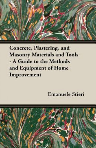 Carte Concrete, Plastering, and Masonry Materials and Tools - A Guide to the Methods and Equipment of Home Improvement Emanuele Stieri