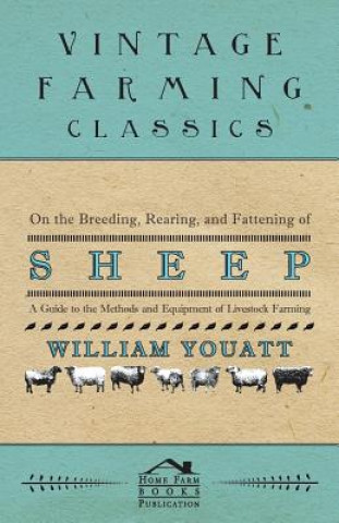 Könyv On the Breeding, Rearing, and Fattening of Sheep - A Guide to the Methods and Equipment of Livestock Farming William Youatt